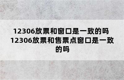 12306放票和窗口是一致的吗 12306放票和售票点窗口是一致的吗